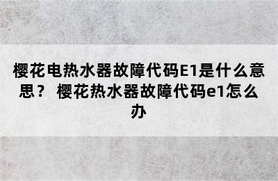 樱花电热水器故障代码E1是什么意思？ 樱花热水器故障代码e1怎么办